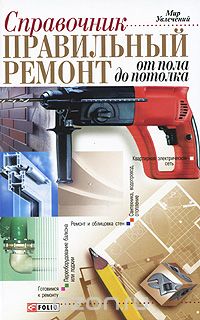 Справочник. Правильный ремонт от пола до потолка